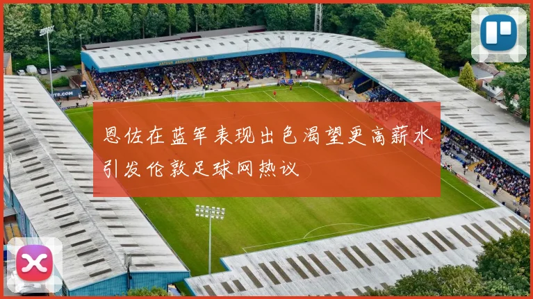 恩佐在蓝军表现出色渴望更高薪水引发伦敦足球网热议