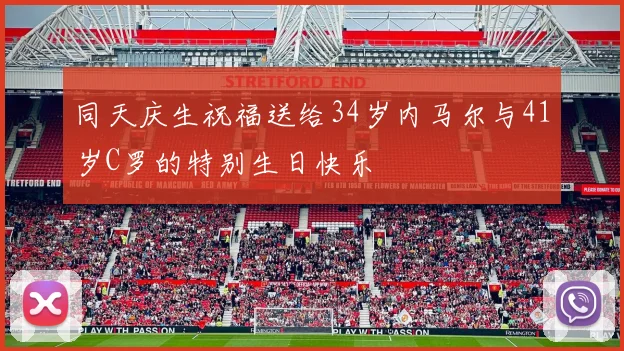 同天庆生祝福送给34岁内马尔与41岁C罗的特别生日快乐