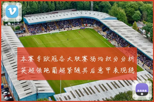 本赛季欧冠各大联赛场均积分分析英超领跑葡超紧随其后意甲表现稳健