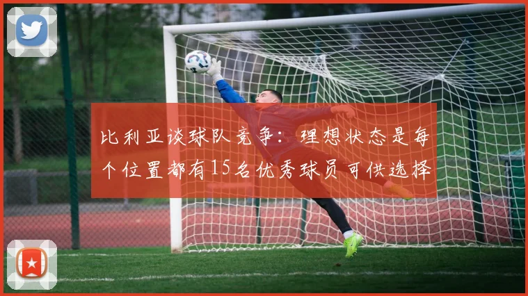 比利亚谈球队竞争：理想状态是每个位置都有15名优秀球员可供选择