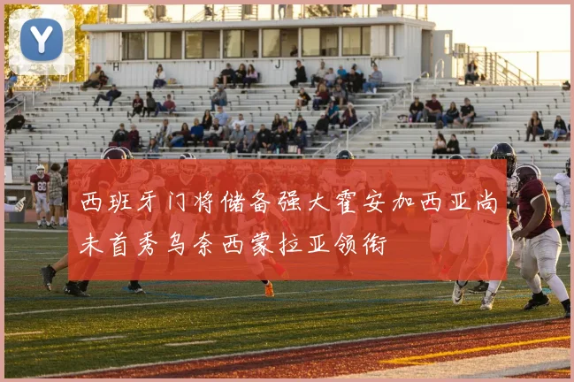 西班牙门将储备强大霍安加西亚尚未首秀乌奈西蒙拉亚领衔