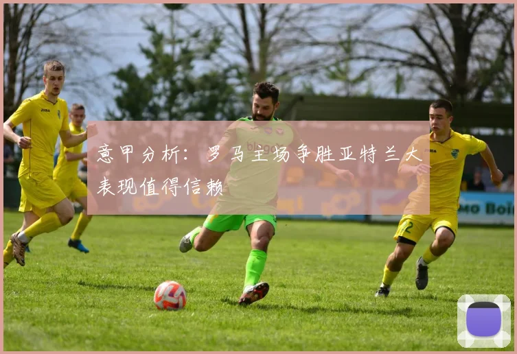 意甲分析：罗马主场争胜亚特兰大表现值得信赖
