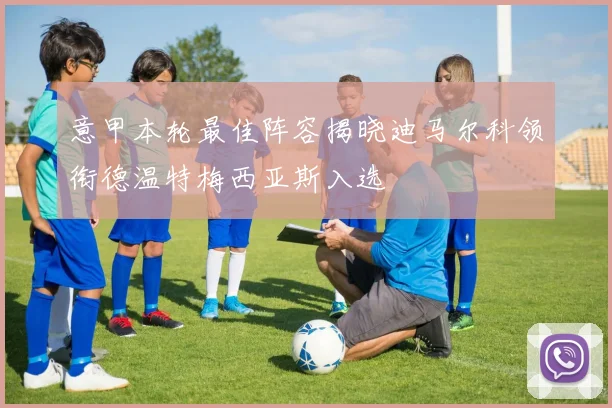 意甲本轮最佳阵容揭晓迪马尔科领衔德温特梅西亚斯入选