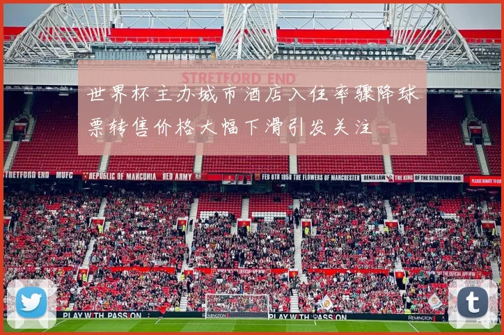 世界杯主办城市酒店入住率骤降球票转售价格大幅下滑引发关注