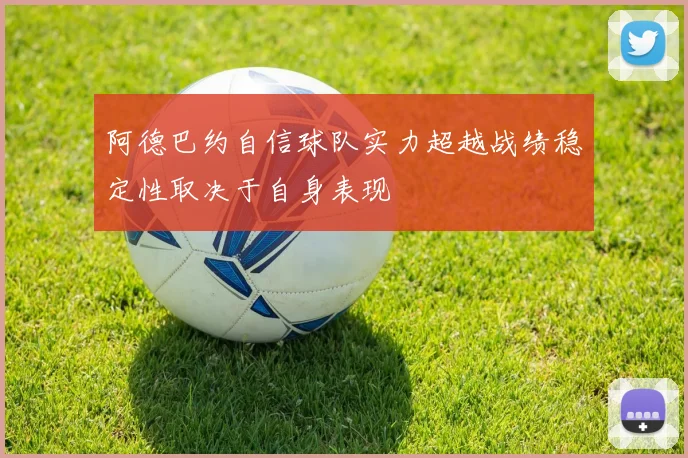 阿德巴约自信球队实力超越战绩稳定性取决于自身表现