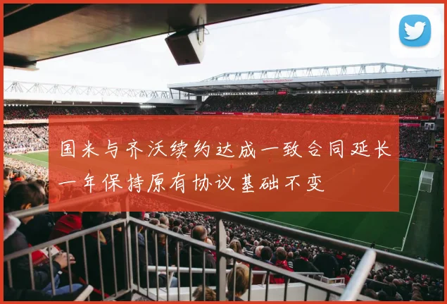 国米与齐沃续约达成一致合同延长一年保持原有协议基础不变