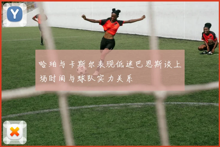 哈珀与卡斯尔表现低迷巴恩斯谈上场时间与球队实力关系