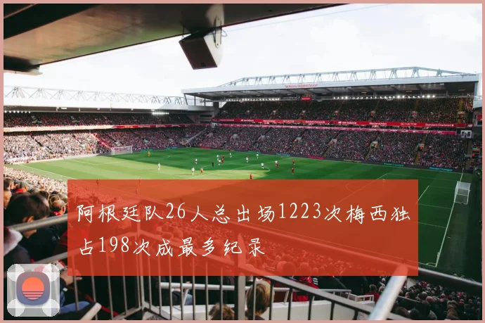 阿根廷队26人总出场1223次梅西独占198次成最多纪录