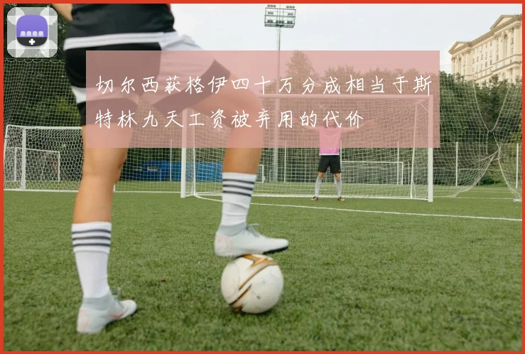 切尔西获格伊四十万分成相当于斯特林九天工资被弃用的代价