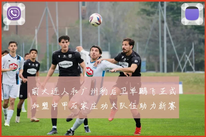 前大连人和广州豹后卫单鹏飞正式加盟中甲石家庄功夫队伍助力新赛季